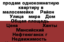 продам однокомнатную квартиру в малосемейке  › Район ­ 10 › Улица ­ мира › Дом ­ 31 › Общая площадь ­ 31 › Цена ­ 1 900 000 - Ханты-Мансийский, Нефтеюганск г. Недвижимость » Квартиры продажа   . Ханты-Мансийский,Нефтеюганск г.